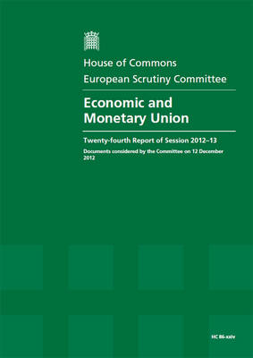 Economic and monetary union: twenty-fourth report of session 2012-13, documents considered by the Committee on 12 December 2012, report, together with formal minutes - House of Commons Papers 2012-13 86-xxiv (Paperback)