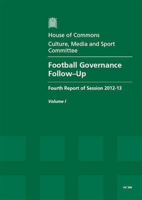 Football governance: follow-up, fourth report of session 2012-13, Vol. 1: Report, together with formal minutes, oral and written evidence - House of Commons Papers 2012-13 509 (Paperback)