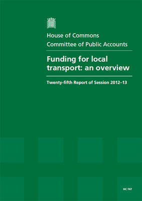 Funding for local transport: an overview, twenty-fifth report of session 2012-13, report, together with formal minutes, oral and written evidence - House of Commons Papers 2012-13 747 (Paperback)