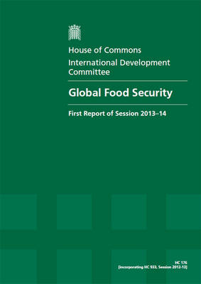 Global food security: first report, session 2013-14, Vol. 1: Report, together with formal minutes, oral and written evidence - Global food security: first report, session 2013-14 2013-14 176 (Paperback)