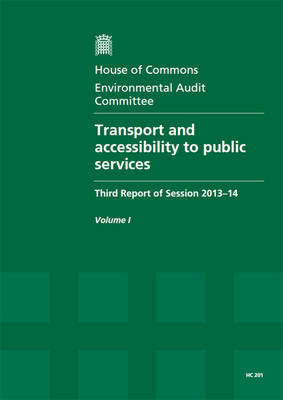 Transport and accessibility to public services: third report of session 2013-14, Vol. 1: Report, together with formal minutes, oral and written evidence - House of Commons Papers 2013-14 201 (Paperback)