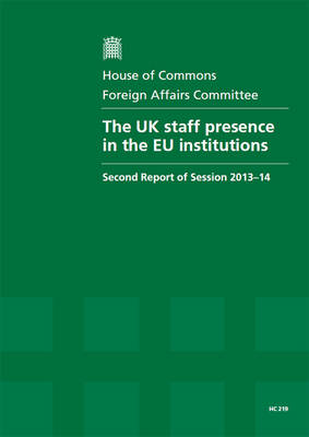 The UK staff presence in the EU institutions: second report of session 2013-14, report, together with formal minutes and written evidence - House of Commons Papers 2013-14 219 (Paperback)