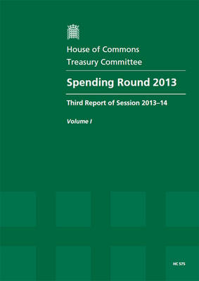 Spending round 2013: third report of session 2013-14, Vol. 1: Report, together with formal minutes, oral evidence - House of Commons Papers 2013-14 575 (Paperback)