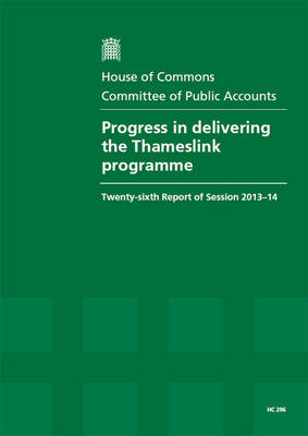Progress in delivering the Thameslink programme: twenty-sixth report of session 2013-14, report, together with formal minutes, oral and written evidence - House of Commons Papers 2013-14 296 (Paperback)
