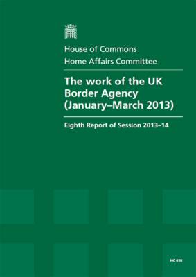The work of the UK Border Agency (January-March 2013): eighth report of session 2013-14, report, together with formal minutes, oral and written evidence - House of Commons Papers 2013-14 616 (Paperback)