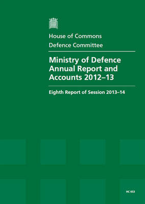 Ministry of Defence annual report and accounts 2012-13: eighth report of session 2013-14, report, together with formal minutes, oral and written evidence - House of Commons Papers 2013-14 653 (Paperback)