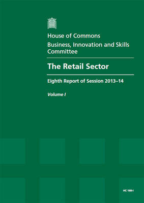 The retail sector: eighth report of session 2013-14, Vol. 1: Report, together with formal minutes - House of Commons Papers 2013-14 168-I (Paperback)