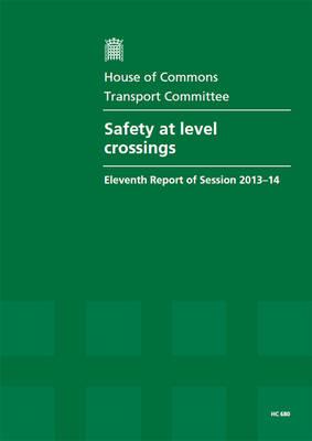 Safety at level crossings: eleventh report of session 2013-14, report, together with formal minutes relating to the report - House of Commons Papers 2013-14 680 (Paperback)