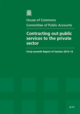 Contracting out public services to the private sector: forty-seventh report of session 2013-14, report, together with formal minutes, oral and written evidence - House of Commons Papers 2013-14 777 (Paperback)