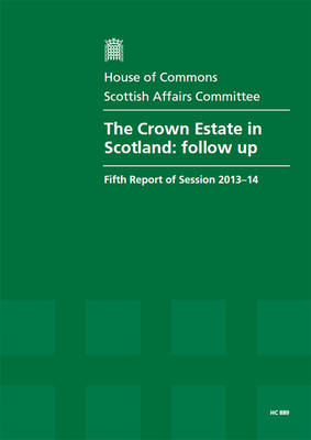The Crown Estate in Scotland: follow-up, fifth report of session 2013-14, report, together with formal minutes relating to the report - House of Commons Papers 2013-14 889 (Paperback)