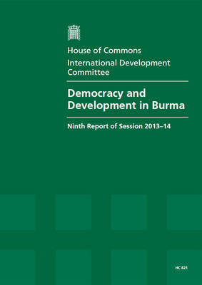 Democracy and development in Burma: ninth report of session 2013-14, report, together with formal minutes relating to the report - House of Commons Papers 2013-14 821 (Paperback)