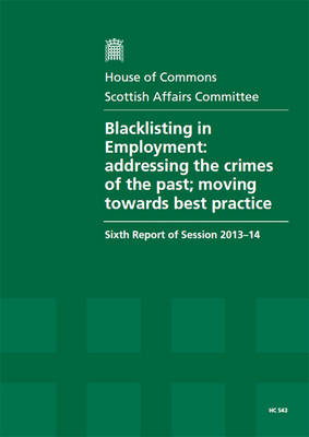 Blacklisting in employment: addressing the crimes of the past; moving towards best practice, sixth report of session 2013-14, report, together with formal minutes, oral and written evidence - House of Commons Papers 2013-14 543 (Paperback)