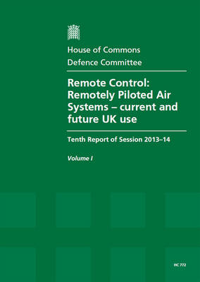 Remote control: remotely piloted air systems - current and future UK use, tenth report of session 2013-14, Vol. 1: Report, together with formal minutes - House of Commons Papers 2013-14 772 (Paperback)