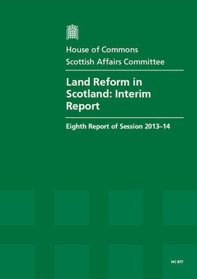 Land reform in Scotland: interim report, eighth report of session 2013-14, report, together with formal minutes - House of Commons Papers 2013-14 877 (Paperback)