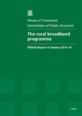 The rural broadband programme: fiftieth report of session 2013-14, Vol. 1: Report, together with formal minutes - House of Commons Papers 2013-14 834 (Paperback)