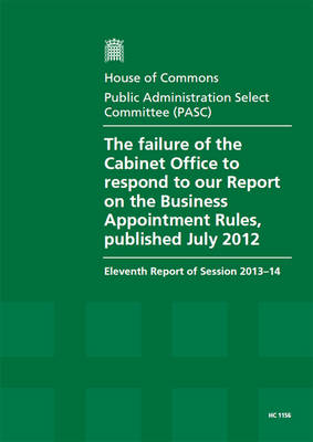 The failure of the Cabinet Office to respond to our report on the business appointment rules, published July 2012: eleventh report of session 2013-14, report, together with formal minutes relating to the report - House of Commons Papers 2013-14 1156 (Paperback)