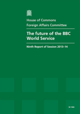 The future of the BBC World Service: ninth report of session 2013-14, report, together with formal minutes relating to the report - House of Commons Papers 2013-14 1045 (Paperback)