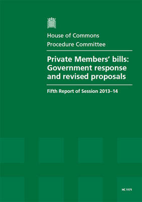 Private Members' bills: Government response and revised proposals, fifth report of session 2013-14, report, together with formal minutes relating to the report - House of Commons Papers 2013-14 1171 (Paperback)