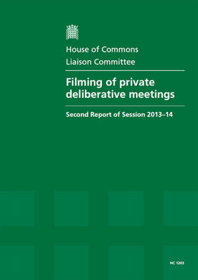 Filming of private deliberative meetings: second report of session 2013-14, report, together with formal minutes relating to the report - House of Commons Papers 2013-14 1203 (Paperback)