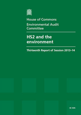 HS2 and the environment: thirteenth report of session 2013-14, report, together with formal minutes relating to the report - House of Commons Papers 2013-14 1076 (Paperback)