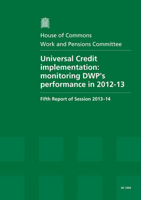 Universal Credit implementation: monitoring DWP's performance in 2012-13, fifth report of session 2013-14, report, together with formal minutes relating to the report - House of Commons Papers 2013-14 1209 (Paperback)