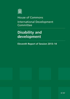Disability and development: eleventh report, session 2013-14, report, together with formal relating to the report - House of Commons Papers 2013-14 947 (Paperback)