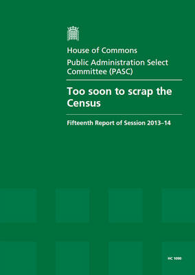 Too soon to scrap the census: fifteenth report of session 2013-14, report, together with formal minutes relating to the report - House of Commons Papers 2013-14 1090 (Paperback)