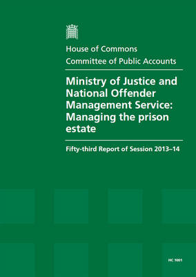 Ministry of Justice and National Offender Management Service: managing the prison estate, fifty-third report of session 2013-14, report, together with formal minutes related to the report - House of Commons Papers 2013-14 1001 (Paperback)