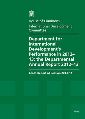 Department for International Development's performance in 2012-13: the Departmental annual report 2012-13, tenth report of session 2013-14, report, together with formal minutes relating to the report - House of Commons Papers 2013-14 693 (Paperback)