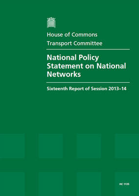 National policy statement on national networks: sixteenth report of session 2013-14, report, together with formal minutes relating to the report - House of Commons Papers 2013-14 1135 (Paperback)