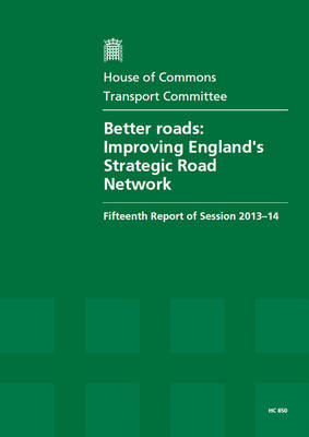 Better roads: improving England's strategic road network, fifteenth report of session 2013-14, report, together with formal minutes relating to the report - House of Commons Papers 2013-14 850 (Paperback)