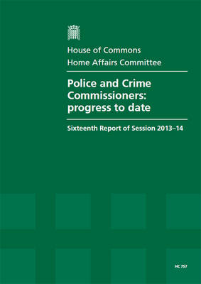 Police and Crime Commissioners: progress to date, sixteenth report of session 2013-14, report, together with oral evidence - House of Commons Papers 2013-14 757 (Paperback)