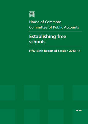 Establishing free schools: fifty-sixth report of session 2013-14, report, together with formal minutes, oral and written evidence - House of Commons Papers 2013-14 941 (Paperback)