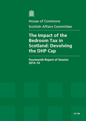 The impact of the bedroom tax in Scotland: devolving the DHP cap, fourteenth report of session 2013-14, report, together with formal minutes - House of Commons Papers 2013-14 1292 (Paperback)