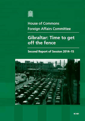Gibraltar: time to get off the fence, second report of session 2014-15, report, together with formal minutes relating to the report - House of Commons Papers 2014-15 461 (Paperback)