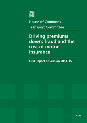 Driving premiums down: fraud and the cost of motor insurance, first report of session 2014-15, report, together with formal minutes relating to the report - House of Commons Papers 2014-15 285 (Paperback)