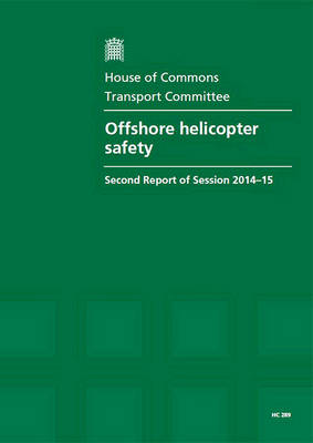 Offshore helicopter safety: second report of session 2013-14, report, together with appendix and formal minutes relating to the report - House of Commons Papers 2014-15 289 (Paperback)