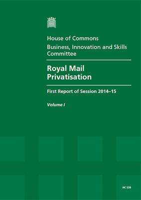 Royal Mail privatisation: first report of session 2014-15, Vol. 1: Report, together with formal minutes - Royal Mail privatisation: first report of session 2014-15 2014-15 539-I (Paperback)
