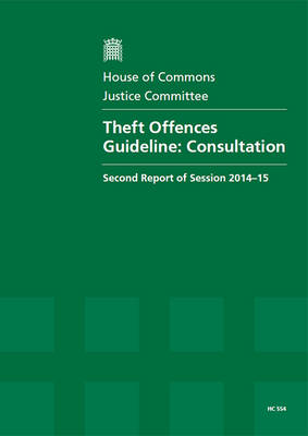 Theft offences guideline - consultation: second report of session 2014-15, report, together with formal minutes - House of Commons Papers 2014-15 554 (Paperback)