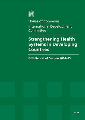 Strengthening health systems in developing countries: fifth report of session 2014-15, report, together with formal minutes - House of Commons Papers 2014-15 246 (Paperback)