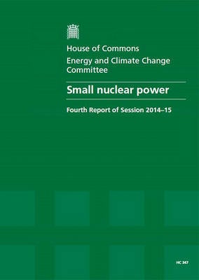 Small nuclear power: fourth report of session 2014-15, report, together with formal minutes relating to the report - House of Commons Papers 2014-15 347 (Paperback)