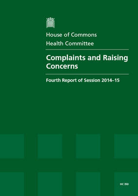 Complaints and raising concerns: fourth report of session 2014-15, report, together with formal minutes relating to the report - House of Commons Papers 2014-15 350 (Paperback)