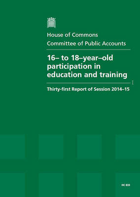 16- to 18-year-old participation in education and training: thirty-first report of session 2014-15, report, together with the formal minutes relating to the report - House of Commons Papers 2014-15 707 (Paperback)