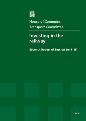 Investing in the railway: seventh report of session 2014-15, report, together with formal minutes relating to the report - House of Commons Papers 2014-15 257 (Paperback)