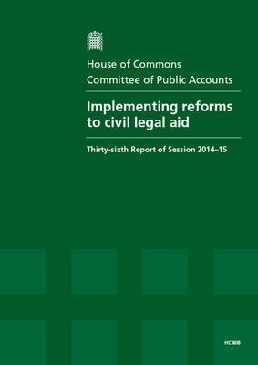 Implementing reforms to civil legal aid: thirty-sixth report of session 2014-15, report, together with the formal minutes relating to the report - House of Commons Papers 2014-15 808 (Paperback)