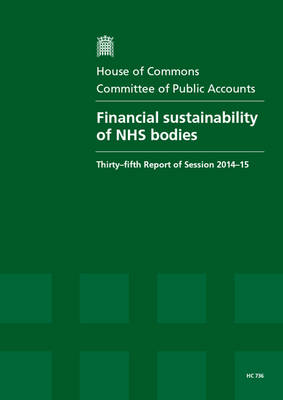 Financial sustainability of NHS bodies: thirty-fifth report of session 2014-15, report, together with the formal minutes relating to the report - House of Commons Papers 2014-15 736 (Paperback)