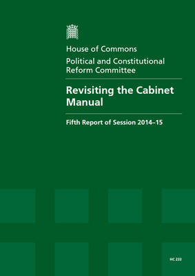 Revisiting the Cabinet manual: fifth report of session 2014-15, report, together with formal minutes relating to the report - House of Commons Papers 2014-15 233 (Paperback)