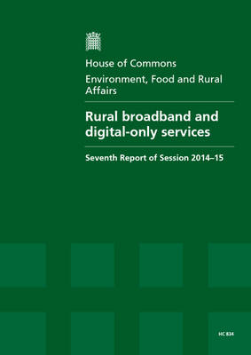 Rural broadband and digital-only services: seventh report of session 2014-15, report, together with formal minutes relating to the report - House of Commons Papers 2014-15 834 (Paperback)