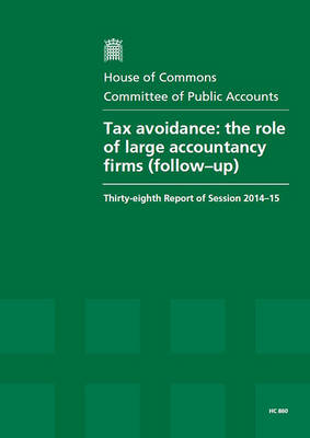 Tax avoidance: the role of large accountancy firms report (follow-up), thirty-eighth report of session 2014-15, report, together with the formal minutes relating to the report - House of Commons Papers 2014-15 860 (Paperback)