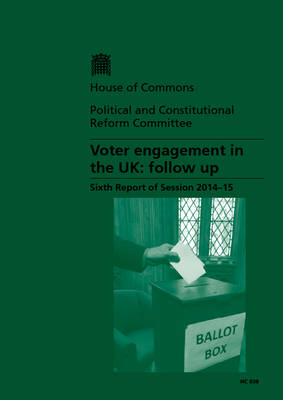 Voter Engagement in the UK: Follow Up, Sixth Report of Session 2014-15, Report, Together with Formal Minutes Relating to the Report - House of Commons Papers (Paperback)